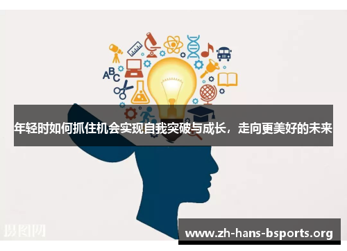年轻时如何抓住机会实现自我突破与成长,走向更美好的未来 年轻时如何抓住机会实现自我突破与成长,走向更美好的未来