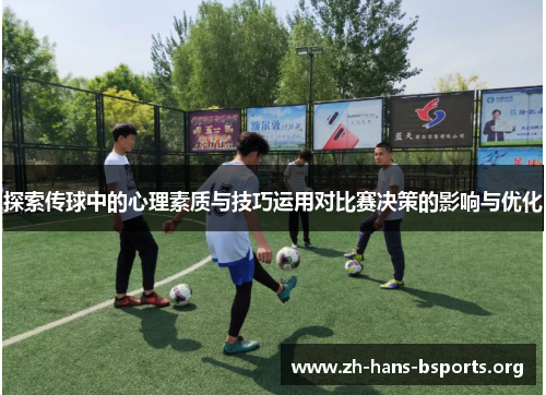 探索传球中的心理素质与技巧运用对比赛决策的影响与优化 探索传球中的心理素质与技巧运用对比赛决策的影响与优化