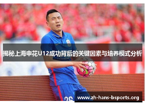 揭秘上海申花U12成功背后的关键因素与培养模式分析 揭秘上海申花U12成功背后的关键因素与培养模式分析