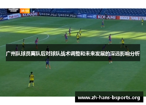 广州队球员离队后对球队战术调整和未来发展的深远影响分析 广州队球员离队后对球队战术调整和未来发展的深远影响分析