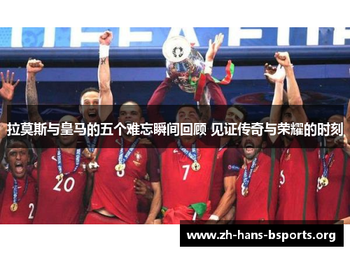 拉莫斯与皇马的五个难忘瞬间回顾 见证传奇与荣耀的时刻 拉莫斯与皇马的五个难忘瞬间回顾 见证传奇与荣耀的时刻