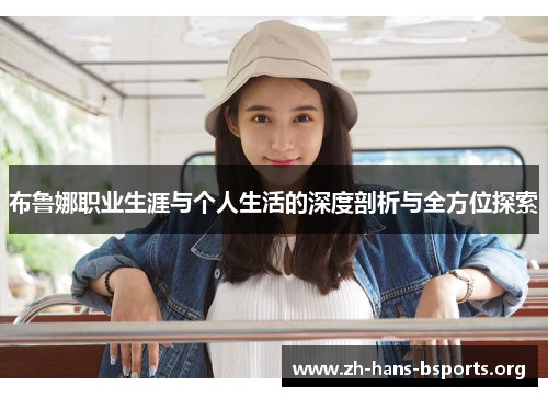 布鲁娜职业生涯与个人生活的深度剖析与全方位探索 布鲁娜职业生涯与个人生活的深度剖析与全方位探索