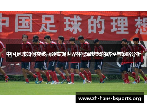 中国足球如何突破瓶颈实现世界杯冠军梦想的路径与策略分析 中国足球如何突破瓶颈实现世界杯冠军梦想的路径与策略分析