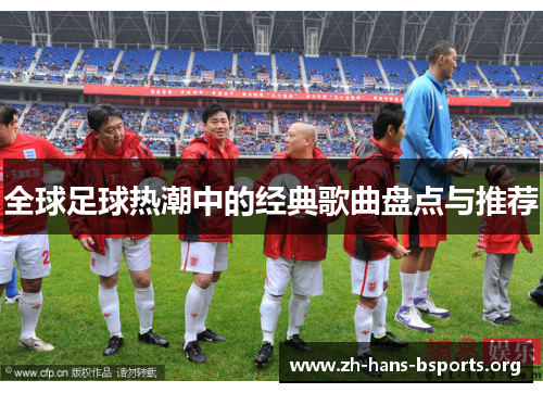全球足球热潮中的经典歌曲盘点与推荐 全球足球热潮中的经典歌曲盘点与推荐