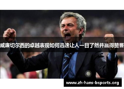 威廉切尔西的卓越表现如何迅速让人一目了然并赢得赞誉 威廉切尔西的卓越表现如何迅速让人一目了然并赢得赞誉