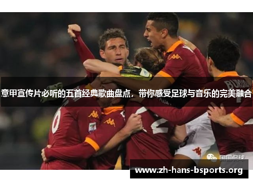 意甲宣传片必听的五首经典歌曲盘点,带你感受足球与音乐的完美融合 意甲宣传片必听的五首经典歌曲盘点,带你感受足球与音乐的完美融合