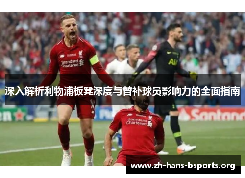 深入解析利物浦板凳深度与替补球员影响力的全面指南 深入解析利物浦板凳深度与替补球员影响力的全面指南
