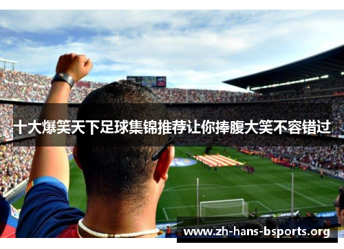十大爆笑天下足球集锦推荐让你捧腹大笑不容错过 十大爆笑天下足球集锦推荐让你捧腹大笑不容错过