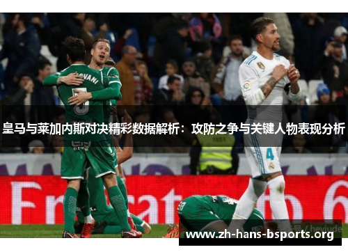 皇马与莱加内斯对决精彩数据解析:攻防之争与关键人物表现分析 皇马与莱加内斯对决精彩数据解析:攻防之争与关键人物表现分析