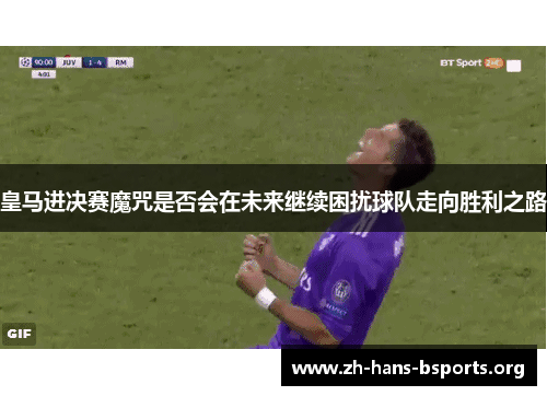 皇马进决赛魔咒是否会在未来继续困扰球队走向胜利之路 皇马进决赛魔咒是否会在未来继续困扰球队走向胜利之路