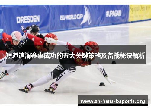 短道速滑赛事成功的五大关键策略及备战秘诀解析 短道速滑赛事成功的五大关键策略及备战秘诀解析