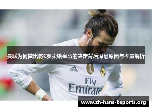 曼联为何做出将C罗卖给皇马的决定背后深层原因与考量解析 曼联为何做出将C罗卖给皇马的决定背后深层原因与考量解析