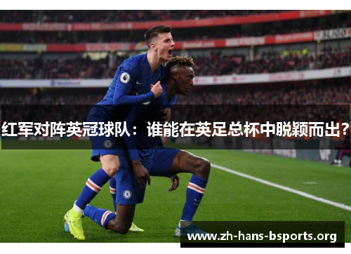 红军对阵英冠球队:谁能在英足总杯中脱颖而出? 红军对阵英冠球队:谁能在英足总杯中脱颖而出?
