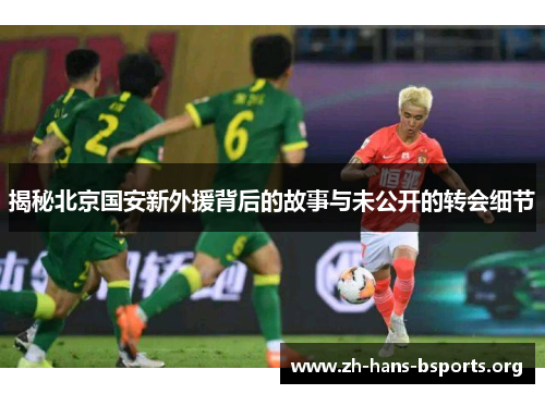 揭秘北京国安新外援背后的故事与未公开的转会细节