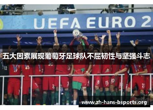 五大因素展现葡萄牙足球队不屈韧性与坚强斗志 五大因素展现葡萄牙足球队不屈韧性与坚强斗志