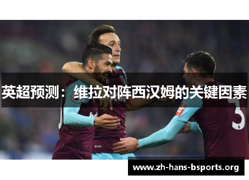英超预测:维拉对阵西汉姆的关键因素 英超预测:维拉对阵西汉姆的关键因素