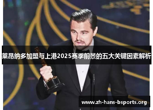 莱昂纳多加盟与上港2025赛季前景的五大关键因素解析 莱昂纳多加盟与上港2025赛季前景的五大关键因素解析