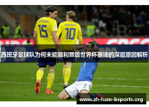 西班牙足球队为何未能顺利晋级世界杯赛场的深层原因解析 西班牙足球队为何未能顺利晋级世界杯赛场的深层原因解析