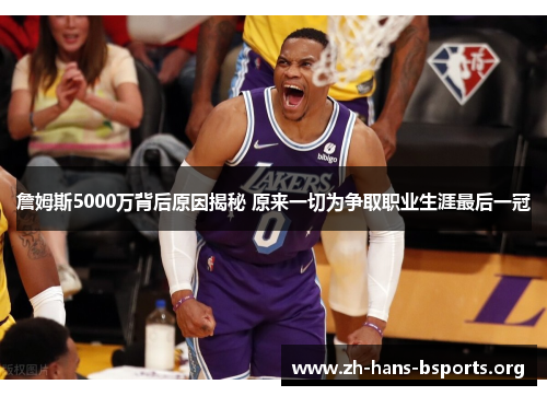 詹姆斯5000万背后原因揭秘 原来一切为争取职业生涯最后一冠 詹姆斯5000万背后原因揭秘 原来一切为争取职业生涯最后一冠