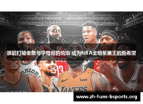 谁能打破老詹与字母哥的统治 成为NBA全明星票王的新希望 谁能打破老詹与字母哥的统治 成为NBA全明星票王的新希望