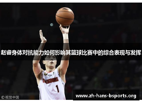 赵睿身体对抗能力如何影响其篮球比赛中的综合表现与发挥 赵睿身体对抗能力如何影响其篮球比赛中的综合表现与发挥