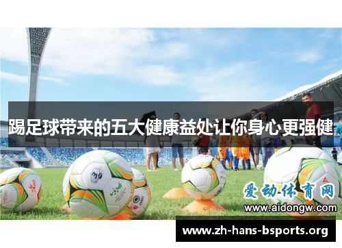 踢足球带来的五大健康益处让你身心更强健 踢足球带来的五大健康益处让你身心更强健