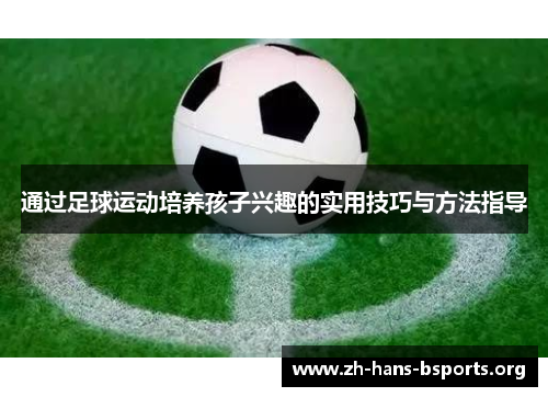 通过足球运动培养孩子兴趣的实用技巧与方法指导 通过足球运动培养孩子兴趣的实用技巧与方法指导