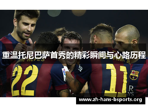 重温托尼巴萨首秀的精彩瞬间与心路历程 重温托尼巴萨首秀的精彩瞬间与心路历程