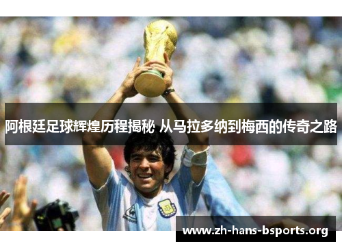 阿根廷足球辉煌历程揭秘 从马拉多纳到梅西的传奇之路 阿根廷足球辉煌历程揭秘 从马拉多纳到梅西的传奇之路