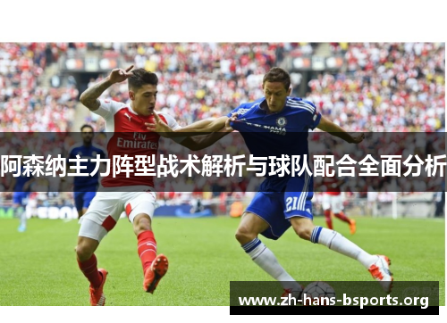 阿森纳主力阵型战术解析与球队配合全面分析 阿森纳主力阵型战术解析与球队配合全面分析