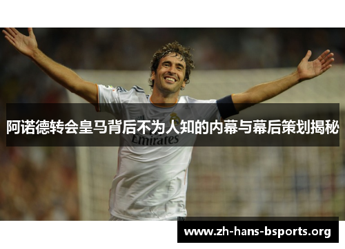 阿诺德转会皇马背后不为人知的内幕与幕后策划揭秘 阿诺德转会皇马背后不为人知的内幕与幕后策划揭秘