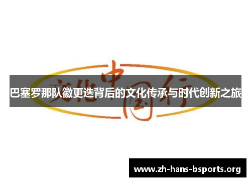 巴塞罗那队徽更迭背后的文化传承与时代创新之旅 巴塞罗那队徽更迭背后的文化传承与时代创新之旅