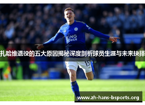扎哈维退役的五大原因揭秘深度剖析球员生涯与未来抉择 扎哈维退役的五大原因揭秘深度剖析球员生涯与未来抉择