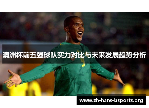 澳洲杯前五强球队实力对比与未来发展趋势分析